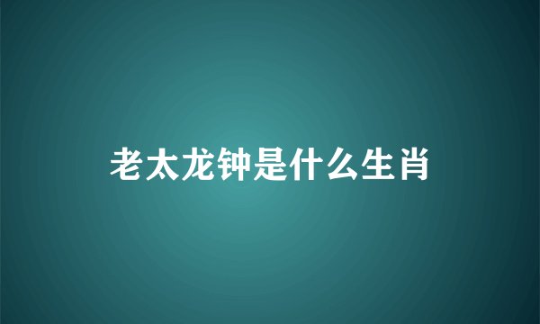 老太龙钟是什么生肖