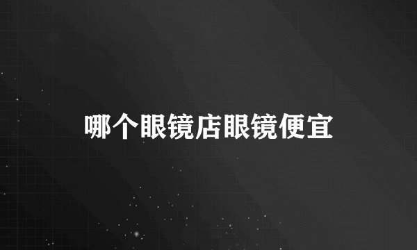 哪个眼镜店眼镜便宜