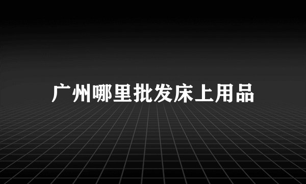 广州哪里批发床上用品
