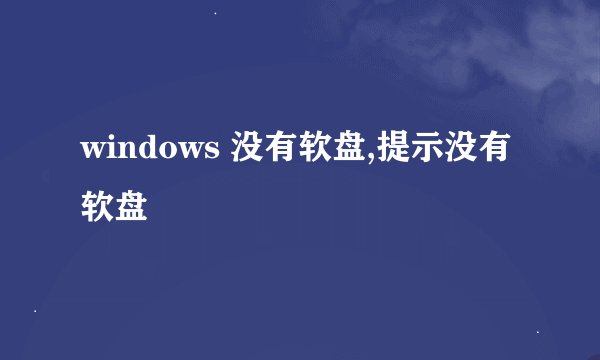 windows 没有软盘,提示没有软盘