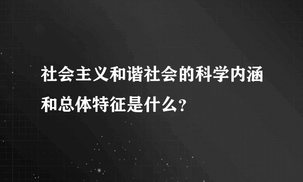 社会主义和谐社会的科学内涵和总体特征是什么？