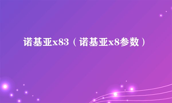 诺基亚x83（诺基亚x8参数）