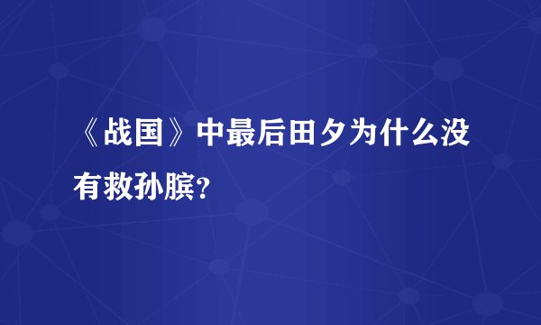 《战国》中最后田夕为什么没有救孙膑?