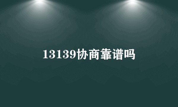 13139协商靠谱吗