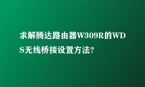 求解腾达路由器W309R的WDS无线桥接设置方法?