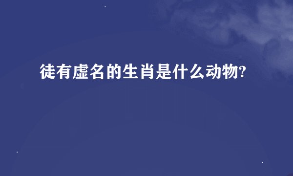 徒有虚名的生肖是什么动物?