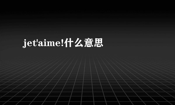 jet'aime!什么意思