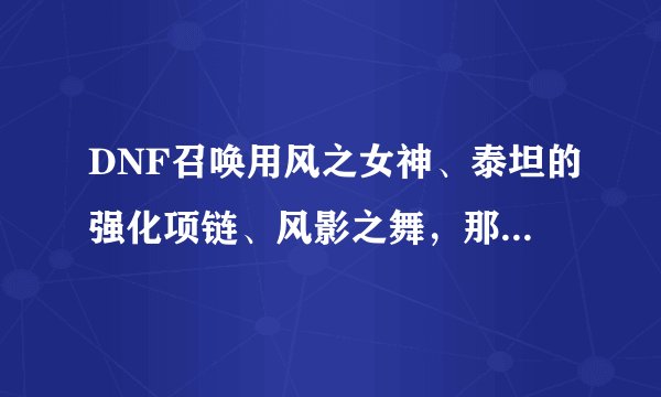 DNF召唤用风之女神、泰坦的强化项链、风影之舞，那个好？求解释
