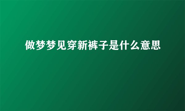 做梦梦见穿新裤子是什么意思