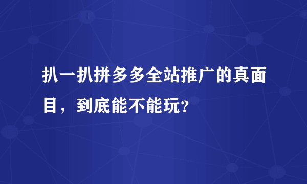 扒一扒拼多多全站推广的真面目,到底能不能玩?
