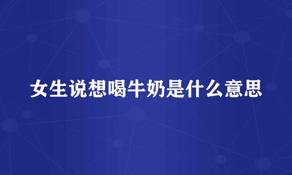 女生说想喝牛奶是什么意思