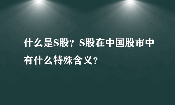 什么是S股?S股在中国股市中有什么特殊含义?
