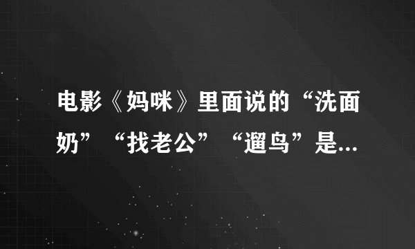 电影《妈咪》里面说的“洗面奶”“找老公”“遛鸟”是什么意思?