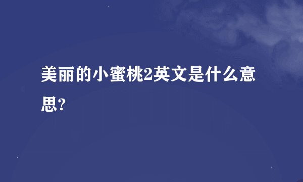 美丽的小蜜桃2英文是什么意思?