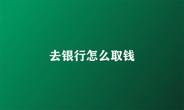 去银行怎么取钱