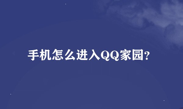 手机怎么进入QQ家园？