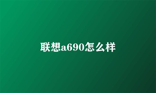联想a690怎么样