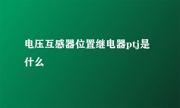 电压互感器位置继电器ptj是什么