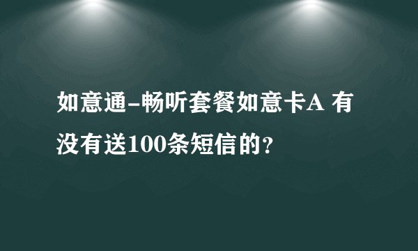 如意通-畅听套餐如意卡A 有没有送100条短信的？