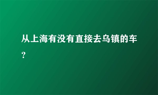 从上海有没有直接去乌镇的车？