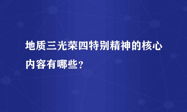 地质三光荣四特别精神的核心内容有哪些？