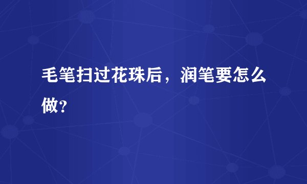 毛笔扫过花珠后，润笔要怎么做？