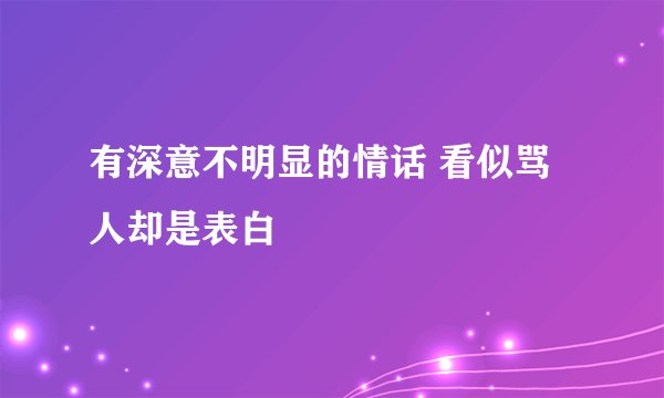 有深意不明显的情话 看似骂人却是表白