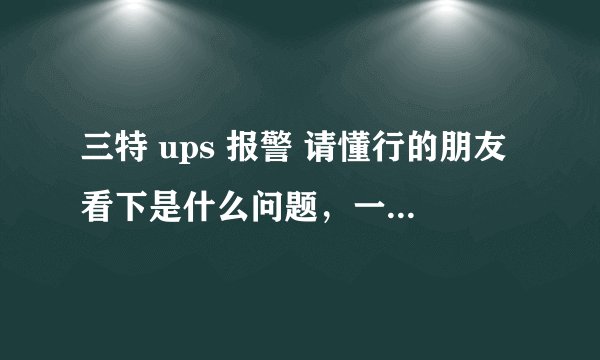 三特 ups 报警 请懂行的朋友看下是什么问题，一直长鸣的声音