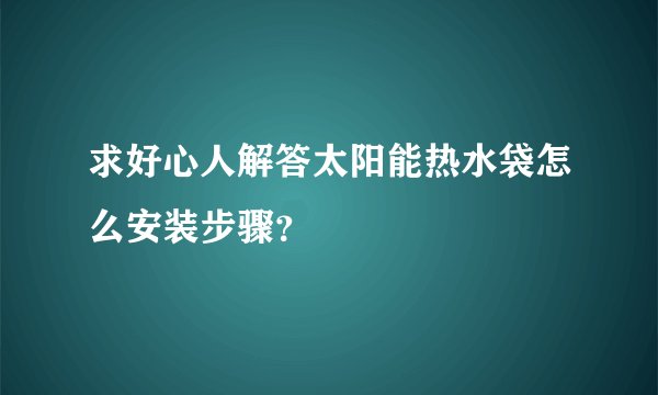 求好心人解答太阳能热水袋怎么安装步骤？