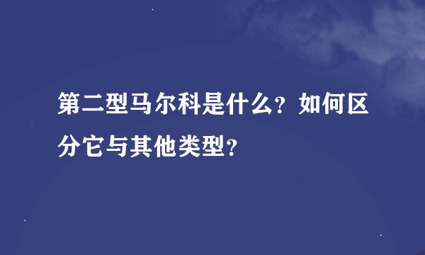 第二型马尔科是什么？如何区分它与其他类型？
