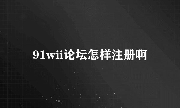 91wii论坛怎样注册啊