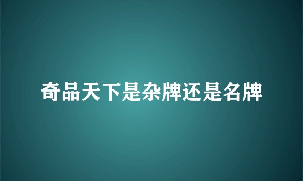 奇品天下是杂牌还是名牌