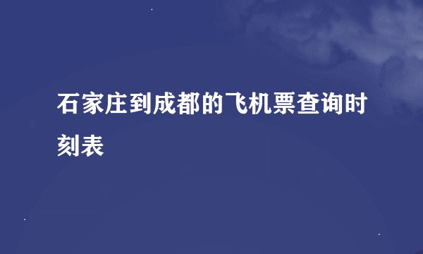 石家庄到成都的飞机票查询时刻表
