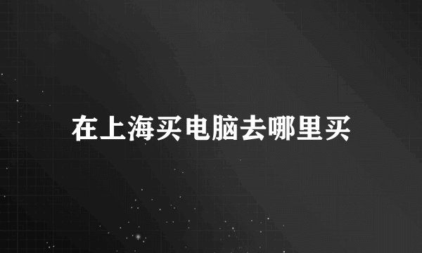 在上海买电脑去哪里买