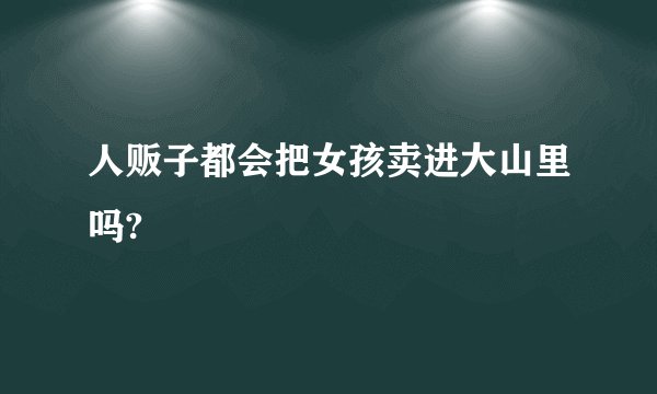 人贩子都会把女孩卖进大山里吗?