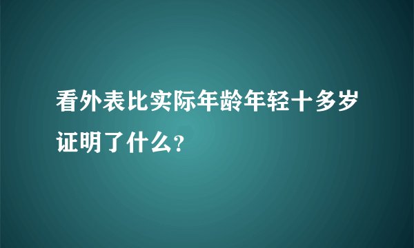 看外表比实际年龄年轻十多岁证明了什么？