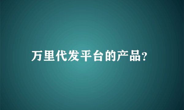 万里代发平台的产品？