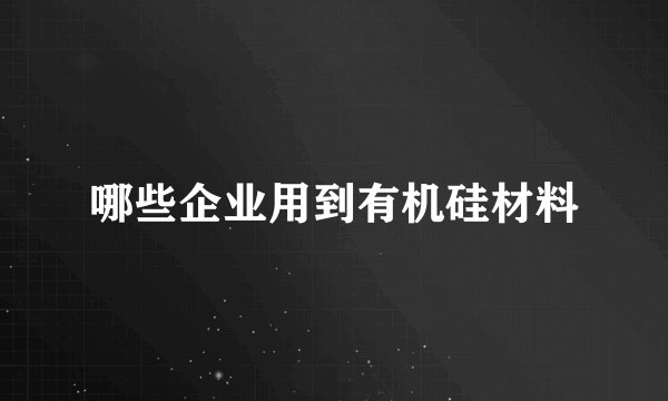 哪些企业用到有机硅材料