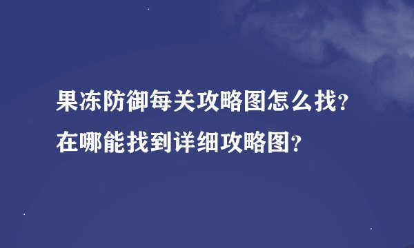 果冻防御每关攻略图怎么找?在哪能找到详细攻略图?