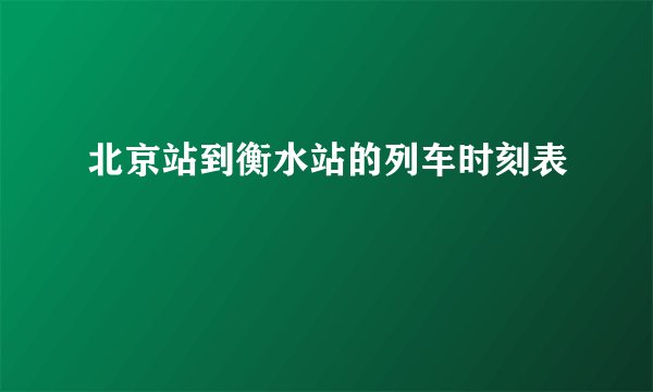 北京站到衡水站的列车时刻表