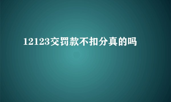 12123交罚款不扣分真的吗