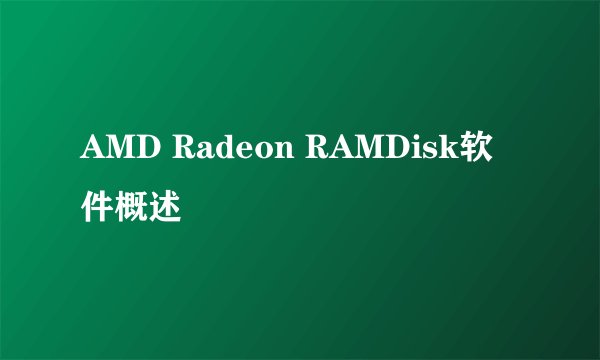 AMD Radeon RAMDisk软件概述