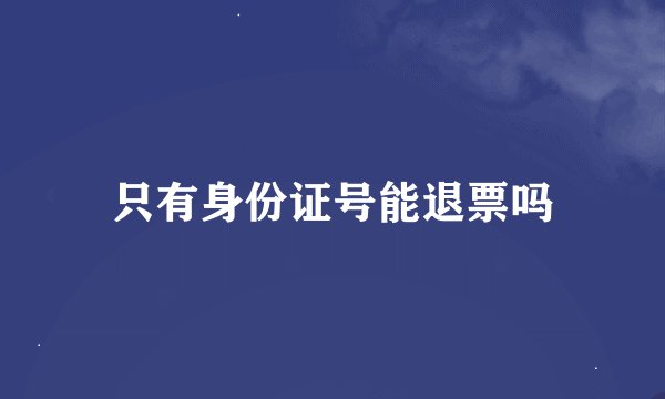 只有身份证号能退票吗