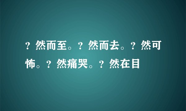 ？然而至。？然而去。？然可怖。？然痛哭。？然在目