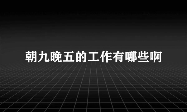 朝九晚五的工作有哪些啊