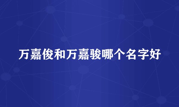 万嘉俊和万嘉骏哪个名字好