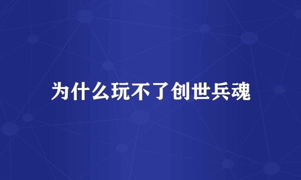 为什么玩不了创世兵魂
