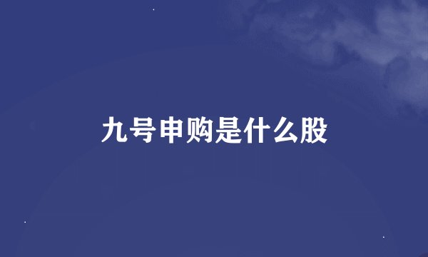 九号申购是什么股