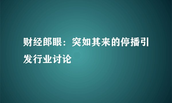 财经郎眼：突如其来的停播引发行业讨论