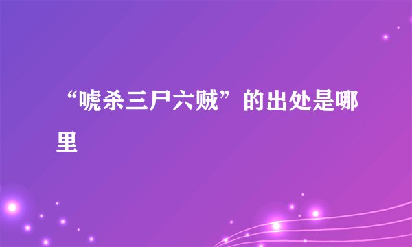 “唬杀三尸六贼”的出处是哪里